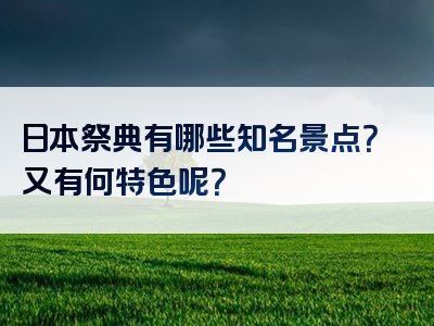 日本祭典有哪些知名景点？又有何特色呢？