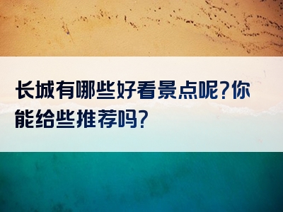 长城有哪些好看景点呢？你能给些推荐吗？