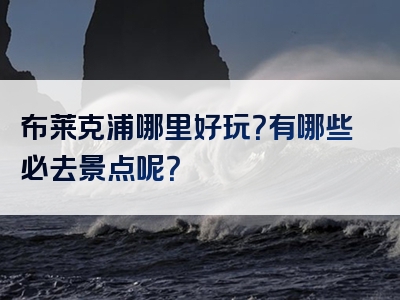 布莱克浦哪里好玩？有哪些必去景点呢？
