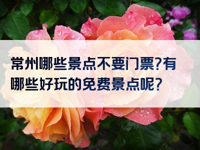 常州哪些景点不要门票？有哪些好玩的免费景点呢？
