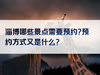 淄博哪些景点需要预约？预约方式又是什么？