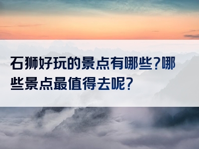 石狮好玩的景点有哪些？哪些景点最值得去呢？