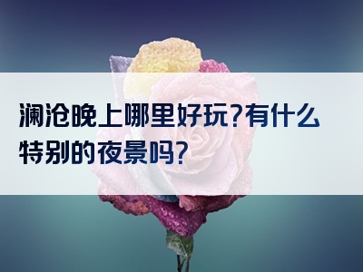澜沧晚上哪里好玩？有什么特别的夜景吗？