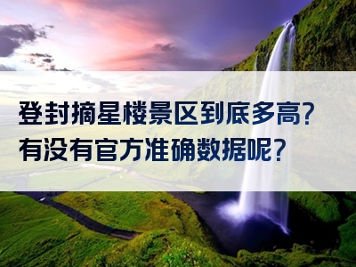 登封摘星楼景区到底多高？有没有官方准确数据呢？