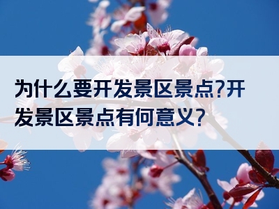 为什么要开发景区景点？开发景区景点有何意义？