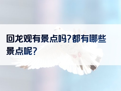 回龙观有景点吗？都有哪些景点呢？