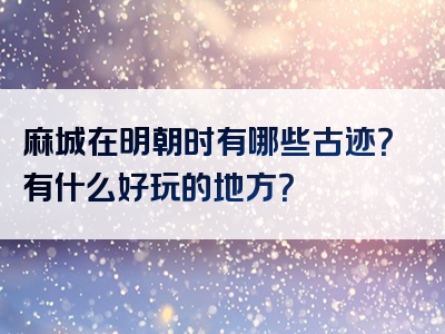 麻城在明朝时有哪些古迹？有什么好玩的地方？