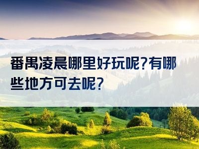 番禺凌晨哪里好玩呢？有哪些地方可去呢？