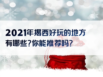 2021年揭西好玩的地方有哪些？你能推荐吗？