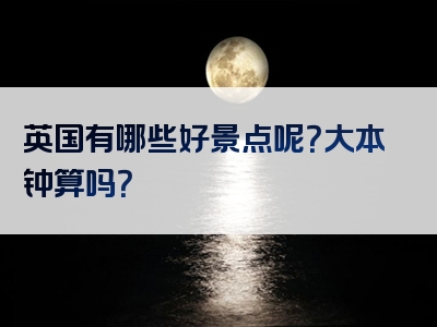 英国有哪些好景点呢？大本钟算吗？