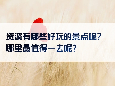 资溪有哪些好玩的景点呢？哪里最值得一去呢？