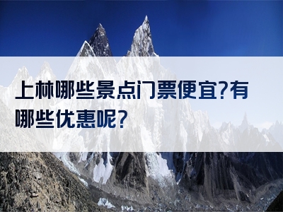 上林哪些景点门票便宜？有哪些优惠呢？