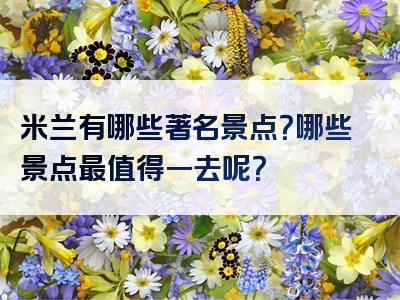 米兰有哪些著名景点？哪些景点最值得一去呢？