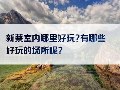 新蔡室内哪里好玩？有哪些好玩的场所呢？