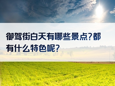 御驾街白天有哪些景点？都有什么特色呢？