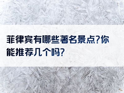 菲律宾有哪些著名景点？你能推荐几个吗？