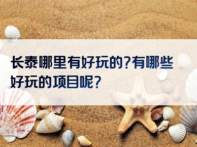 长泰哪里有好玩的？有哪些好玩的项目呢？
