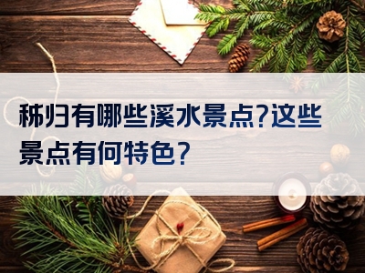 秭归有哪些溪水景点？这些景点有何特色？