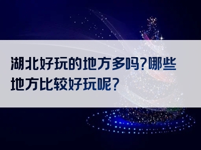 湖北好玩的地方多吗？哪些地方比较好玩呢？