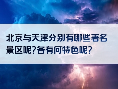 北京与天津分别有哪些著名景区呢？各有何特色呢？