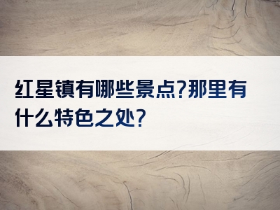 红星镇有哪些景点？那里有什么特色之处？