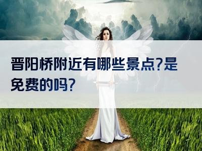 晋阳桥附近有哪些景点？是免费的吗？