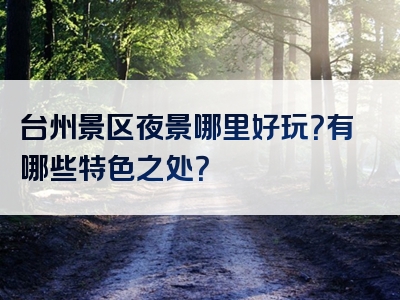 台州景区夜景哪里好玩？有哪些特色之处？