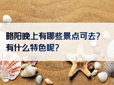 略阳晚上有哪些景点可去？有什么特色呢？