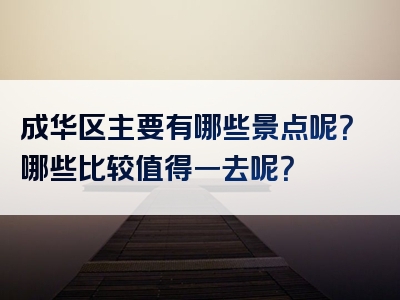 成华区主要有哪些景点呢？哪些比较值得一去呢？