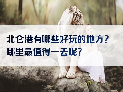 北仑港有哪些好玩的地方？哪里最值得一去呢？