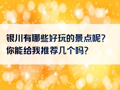 银川有哪些好玩的景点呢？你能给我推荐几个吗？