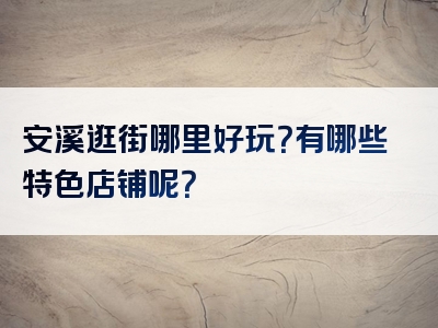 安溪逛街哪里好玩？有哪些特色店铺呢？
