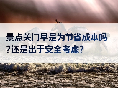 景点关门早是为节省成本吗？还是出于安全考虑？