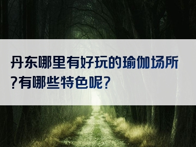 丹东哪里有好玩的瑜伽场所？有哪些特色呢？