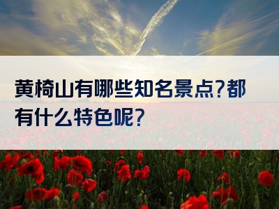 黄椅山有哪些知名景点？都有什么特色呢？