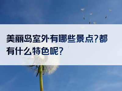 美丽岛室外有哪些景点？都有什么特色呢？