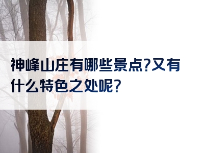 神峰山庄有哪些景点？又有什么特色之处呢？