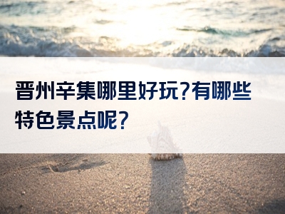 晋州辛集哪里好玩？有哪些特色景点呢？