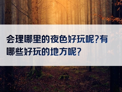 会理哪里的夜色好玩呢？有哪些好玩的地方呢？