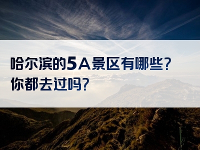 哈尔滨的5A景区有哪些？你都去过吗？