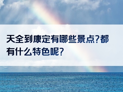 天全到康定有哪些景点？都有什么特色呢？