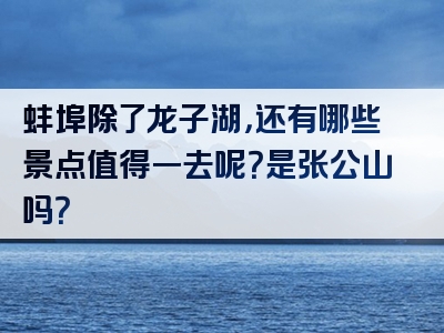 蚌埠除了龙子湖，还有哪些景点值得一去呢？是张公山吗？