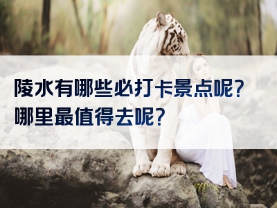 陵水有哪些必打卡景点呢？哪里最值得去呢？