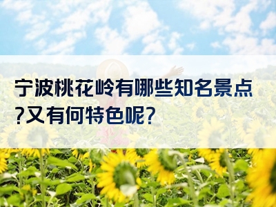 宁波桃花岭有哪些知名景点？又有何特色呢？