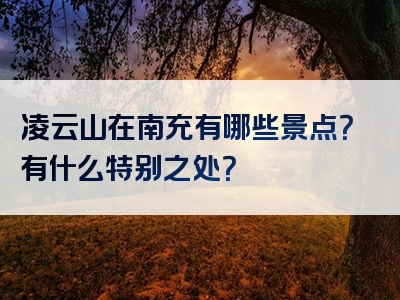 凌云山在南充有哪些景点？有什么特别之处？