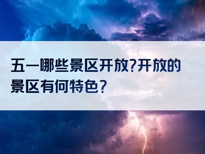 五一哪些景区开放？开放的景区有何特色？