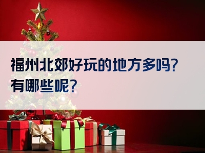 福州北郊好玩的地方多吗？有哪些呢？