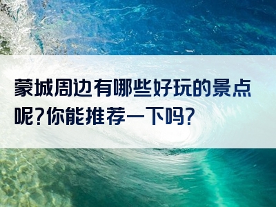 蒙城周边有哪些好玩的景点呢？你能推荐一下吗？