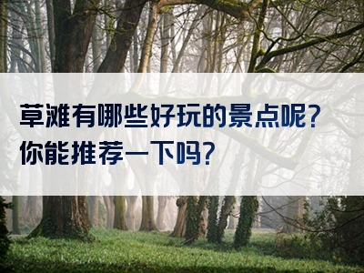 草滩有哪些好玩的景点呢？你能推荐一下吗？