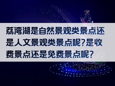 荔湾湖是自然景观类景点还是人文景观类景点呢？是收费景点还是免费景点呢？
